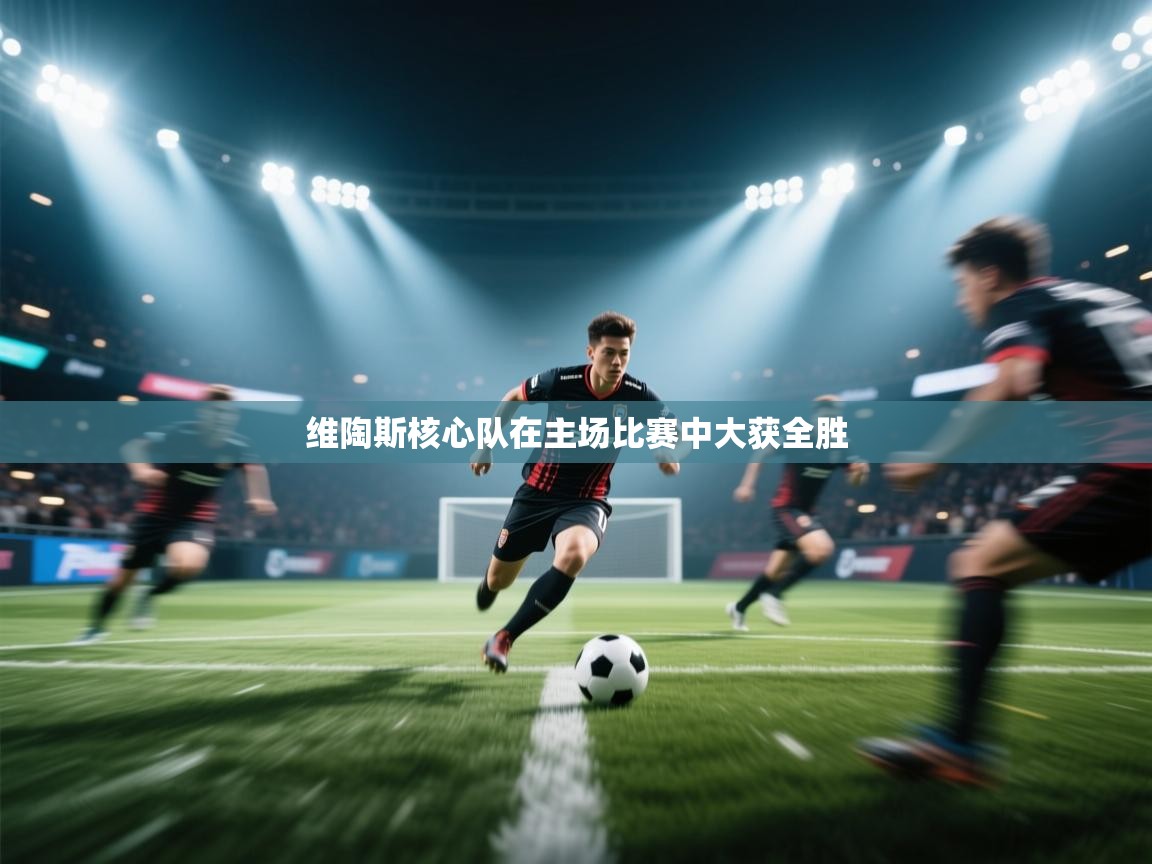 维陶斯核心队在主场比赛中大获全胜 第1张