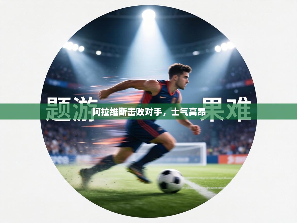 阿拉维斯击败对手,士气高昂 第1张